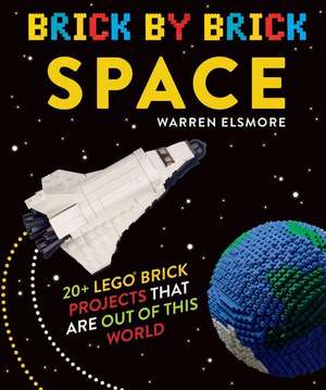 Brick by Brick Space: 20+ LEGO Brick Projects That Are Out of This World de Warren Elsmore