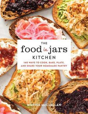 The Food in Jars Kitchen: 140 Ways to Cook, Bake, Plate, and Share Your Homemade Pantry de Marisa McClellan