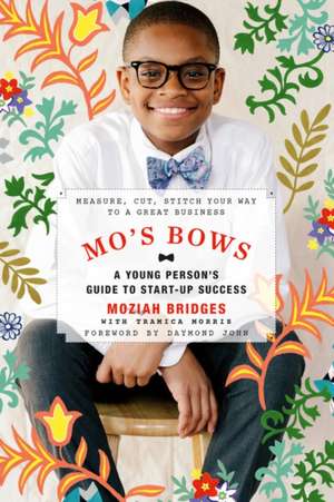 Mo's Bows: A Young Person's Guide to Startup Success: Measure, Cut, Stitch Your Way to a Great Business de Moziah Bridges