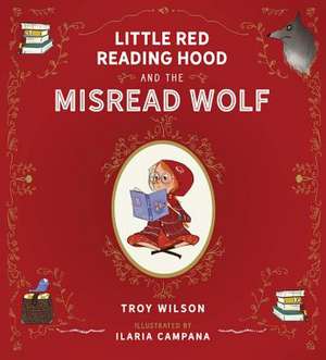 Little Red Reading Hood and the Misread Wolf de Troy Wilson