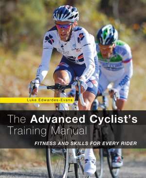 The Advanced Cyclist's Training Manual: Fitness and Skills for Every Rider de Luke Edwardes-Evans