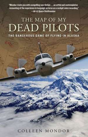 The Map of My Dead Pilots: The Dangerous Game of Flying in Alaska de Colleen Mondor