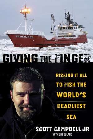 Giving the Finger: Risking It All to Fish the World's Deadliest Sea de Scott Jr. Campbell