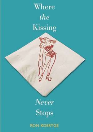 Where the Kissing Never Stops de Ron Koertge