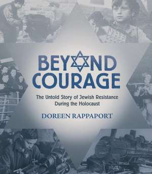 Beyond Courage: The Untold Story of Jewish Resistance During the Holocaust de Doreen Rappaport