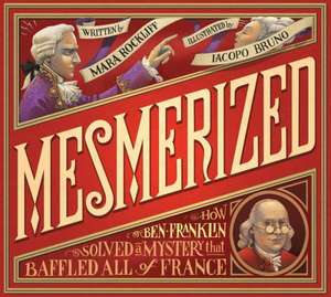 Mesmerized: How Ben Franklin Solved a Mystery That Baffled All of France de Mara Rockliff