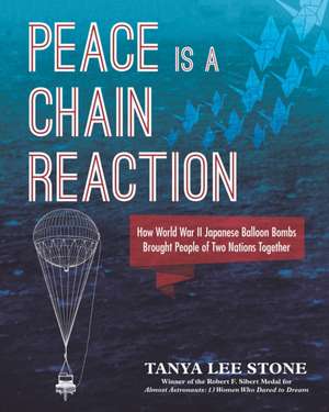 Peace Is a Chain Reaction: How World War II Japanese Balloon Bombs Brought People of Two Nations Together de Tanya Lee Stone