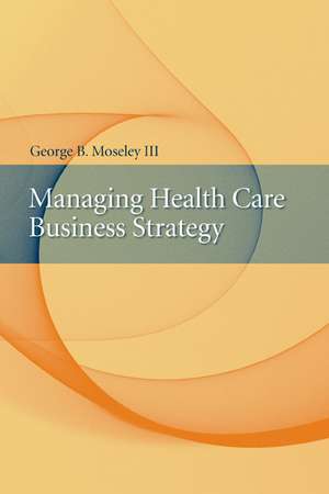 Managing Health Care Business Strategy de GEORGE B. MOSELEY