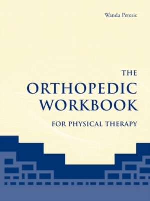 The Orthopedic Workbook for Physical Therapy de Wanda Peresic