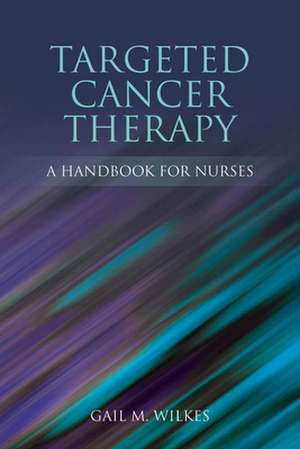 Targeted Cancer Therapy: A Handbook for Nurses de Gail M. Wilkes