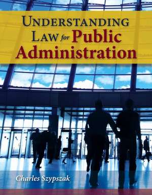 Understanding Law for Public Administration de Charles Szypszak