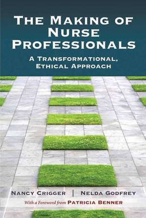 The Making of Nurse Professionals: A Transformational, Ethical Approach de Nancy Crigger