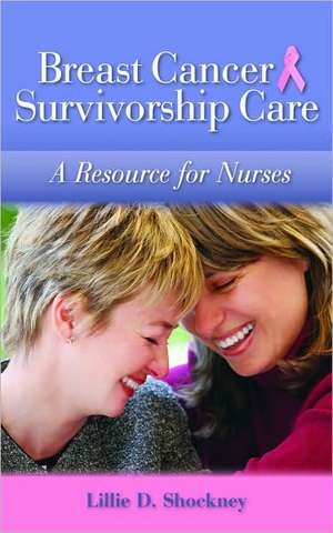 Breast Cancer Survivorship Care: A Resource for Nurses de Lillie D. Shockney