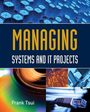 Managing Systems and It Projects: Principles for Successful Practice de Frank Tsui