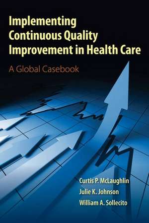 Implementing Continuous Quality Improvement in Health Care: A Global Casebook de Curtis P. McLaughlin