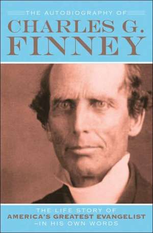 The Autobiography of Charles G. Finney – The Life Story of America`s Greatest Evangelist––In His Own Words de Charles G. Finney