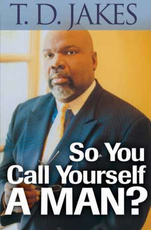 So You Call Yourself a Man? – A Devotional for Ordinary Men with Extraordinary Potential de T.d. Jakes