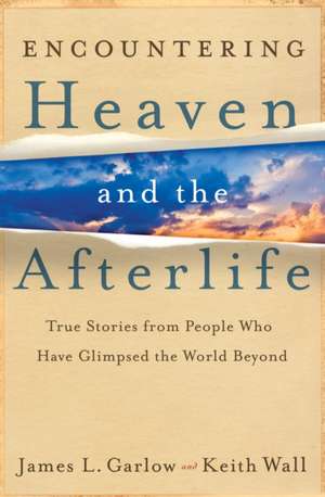 Encountering Heaven and the Afterlife – True Stories From People Who Have Glimpsed the World Beyond de James L. Garlow