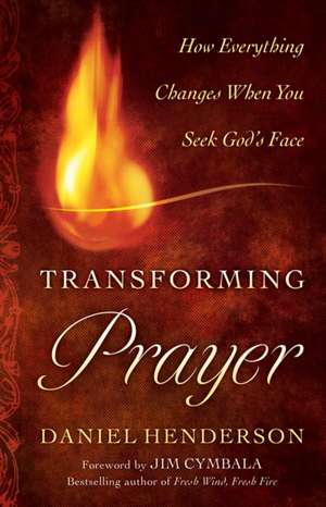 Transforming Prayer – How Everything Changes When You Seek God`s Face de Daniel Henderson