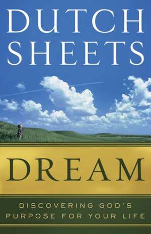 Dream – Discovering God`s Purpose for Your Life de Dutch Sheets