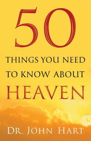 50 Things You Need to Know about Heaven de John Hart