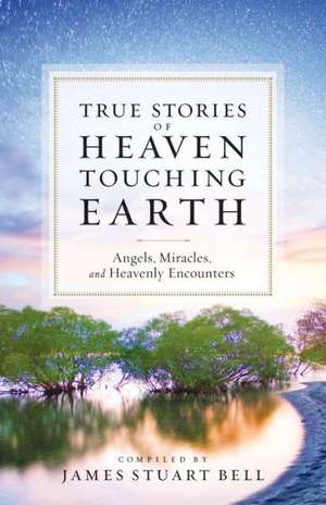 Heaven Touching Earth – True Stories of Angels, Miracles, and Heavenly Encounters de James Stuart Bell