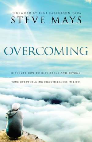 Overcoming: Discover How to Rise Above and Beyond Your Overwhelming Circumstances in Life de Steve Mays