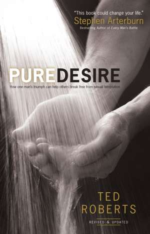 Pure Desire – How One Man`s Triumph Can Help Others Break Free From Sexual Temptation de Ted Roberts