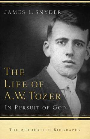 The Life of A.W. Tozer – In Pursuit of God de James L. Snyder