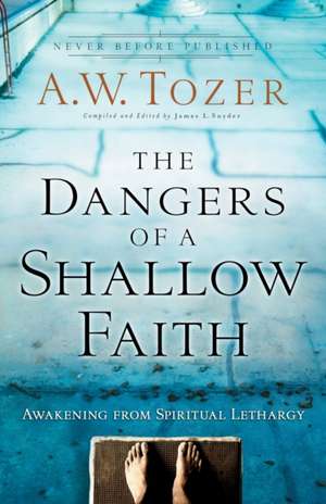 The Dangers of a Shallow Faith – Awakening from Spiritual Lethargy de A.w. Tozer