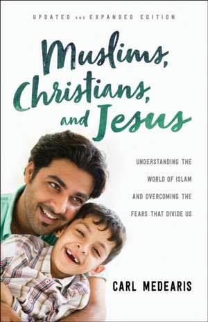 Muslims, Christians, and Jesus – Understanding the World of Islam and Overcoming the Fears That Divide Us de Carl Medearis