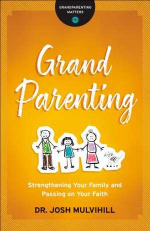 Grandparenting – Strengthening Your Family and Passing on Your Faith de Dr. Josh Mulvihill