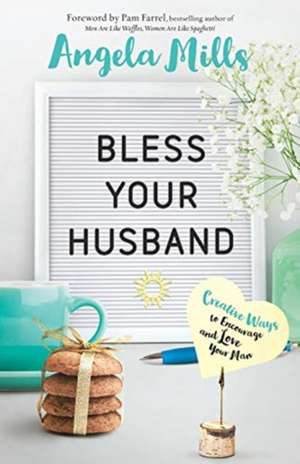 Bless Your Husband – Creative Ways to Encourage and Love Your Man de Angela Mills