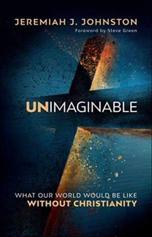 Unimaginable – What Our World Would Be Like Without Christianity de Jeremiah J. Johnston