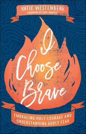 I Choose Brave – Embracing Holy Courage and Understanding Godly Fear de Katie Westenberg