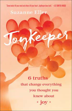 JoyKeeper – 6 Truths That Change Everything You Thought You Knew about Joy de Suzanne T Eller