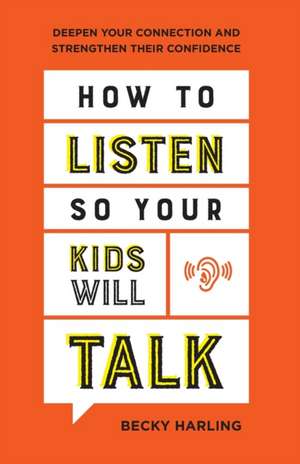 How to Listen So Your Kids Will Talk – Deepen Your Connection and Strengthen Their Confidence de Becky Harling