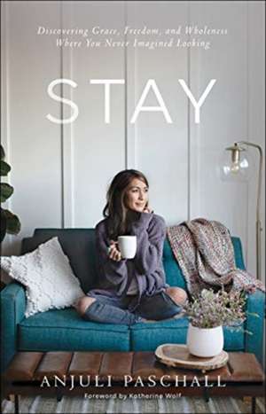 Stay – Discovering Grace, Freedom, and Wholeness Where You Never Imagined Looking de Anjuli Paschall