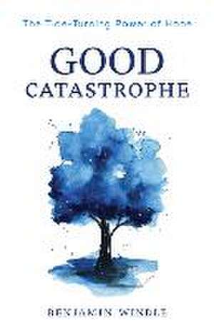 Good Catastrophe – The Tide–Turning Power of Hope de Benjamin Windle