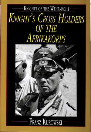 Knights of the Wehrmacht: Knight's Cross Holders of the Afrikakorps de Franz Kurowski