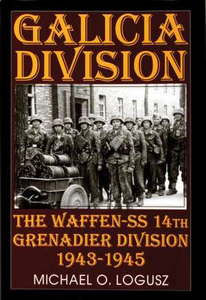 Galicia Division: The Waffen-SS 14th grenadier Division 1943-1945 de Michael O. Logusz