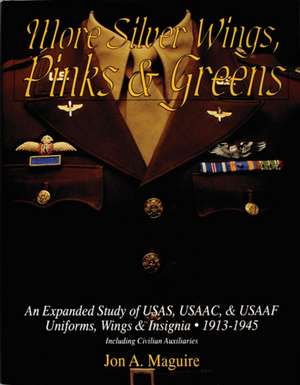 More Silver Wings, Pinks & Greens: An Expanded Study of USAS, USAAC, & USAAF Uniforms, Wings & Insignia 1913-1945 Including Civilian Auxiliaries de Jon A. Maguire