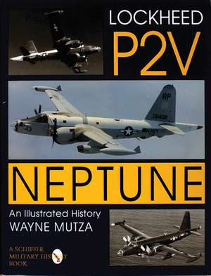 Lockheed P-2V Neptune: An Illustrated History de Wayne Mutza