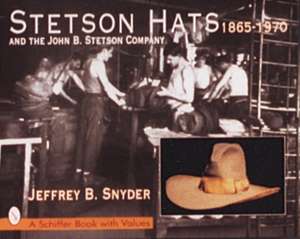 Stetson Hats & the John B. Stetson Company: 1865-1970 de Jeffrey B. Snyder