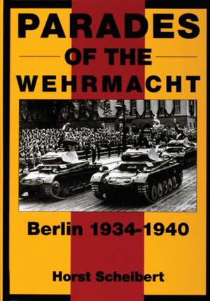 Parades of the Wehrmacht: Berlin 1934-1940 de Horst Scheibert