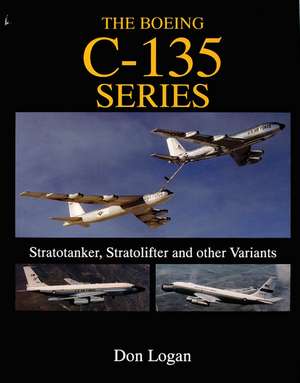 The Boeing C-135 Series:: Stratotanker, Stratolifter, and other Variants de Don Logan