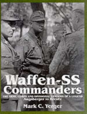 Waffen-SS Commanders: The Army, Corps and Division Leaders of a Legend-Augsberger to Kreutz de Mark C. Yerger