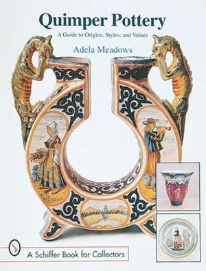 Quimper Pottery: A Guide to Origins, Styles, and Values de Adela Meadows