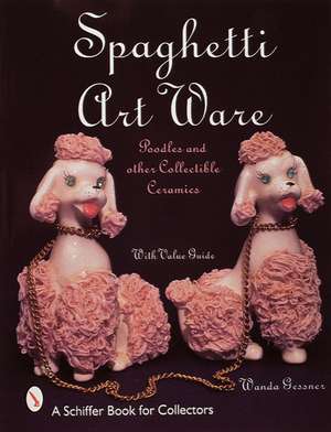 Spaghetti Art Ware: Poodles and Other Collectible Ceramics de Wanda Gessner