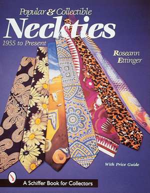 Popular and Collectible Neckties: 1955 to the Present de Roseann Ettinger